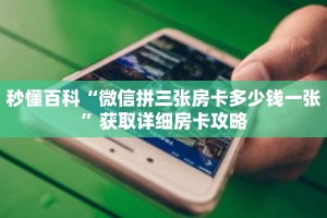 秒懂百科“微信拼三张房卡多少钱一张”获取详细房卡攻略