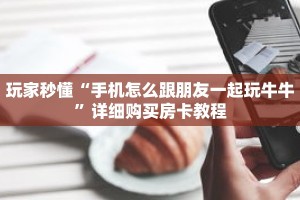 玩家秒懂“手机怎么跟朋友一起玩牛牛”详细购买房卡教程