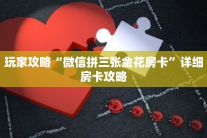 玩家攻略“微信拼三张金花房卡”详细房卡攻略