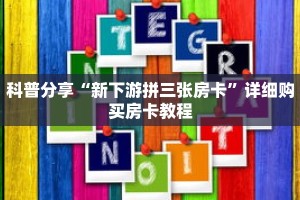科普分享“新下游拼三张房卡”详细购买房卡教程