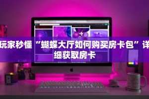 玩家秒懂“蝴蝶大厅如何购买房卡包”详细获取房卡
