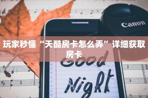 玩家秒懂“天酷房卡怎么弄”详细获取房卡