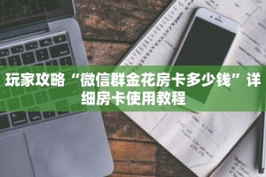 玩家攻略“微信群金花房卡多少钱”详细房卡使用教程