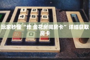 玩家秒懂“炸 金花房间房卡”详细获取房卡
