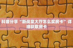 科普分享“新战皇大厅怎么买房卡”详细获取房卡
