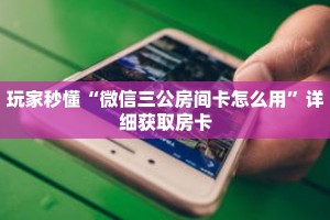 玩家秒懂“微信三公房间卡怎么用”详细获取房卡