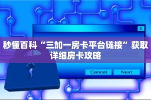 秒懂百科“三加一房卡平台链接”获取详细房卡攻略