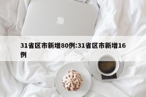 31省区市新增80例:31省区市新增16例