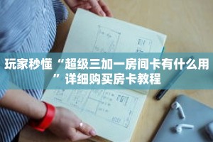 玩家秒懂“超级三加一房间卡有什么用”详细购买房卡教程