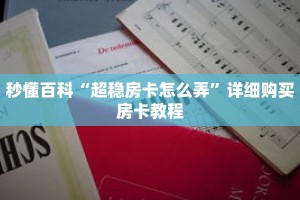 秒懂百科“超稳房卡怎么弄”详细购买房卡教程