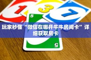 玩家秒懂“微信在哪开牛牛房间卡”详细获取房卡