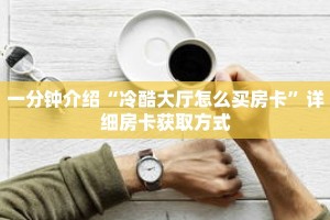一分钟介绍“冷酷大厅怎么买房卡”详细房卡获取方式