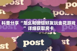 科普分享“怎么和微信好友玩金花游戏”详细获取房卡