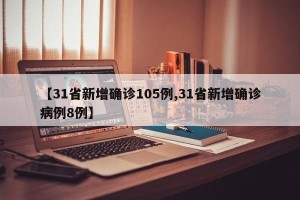 【31省新增确诊105例,31省新增确诊病例8例】