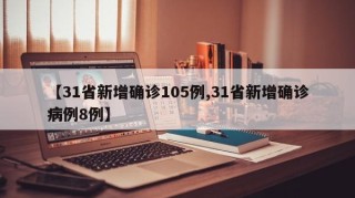 【31省新增确诊105例,31省新增确诊病例8例】