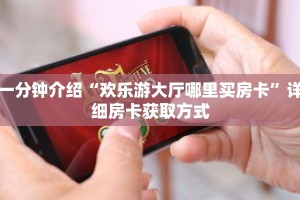 一分钟介绍“欢乐游大厅哪里买房卡”详细房卡获取方式