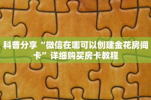 科普分享“微信在哪可以创建金花房间卡”详细购买房卡教程