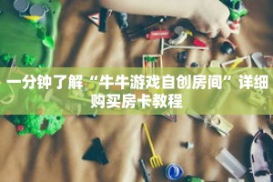 一分钟了解“牛牛游戏自创房间”详细购买房卡教程
