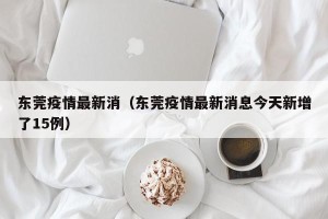 东莞疫情最新消（东莞疫情最新消息今天新增了15例）
