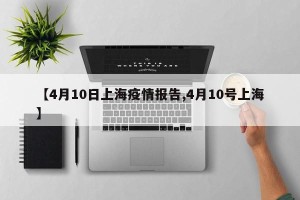 【4月10日上海疫情报告,4月10号上海】