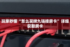 玩家秒懂“怎么买牌九链接房卡”详细获取房卡