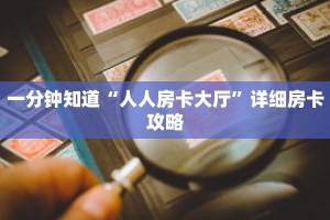 一分钟知道“人人房卡大厅”详细房卡攻略