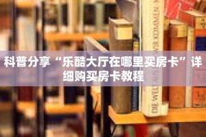 科普分享“乐酷大厅在哪里买房卡”详细购买房卡教程