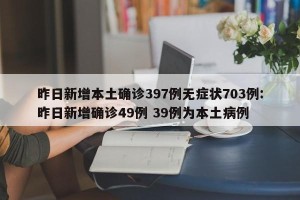 昨日新增本土确诊397例无症状703例:昨日新增确诊49例 39例为本土病例