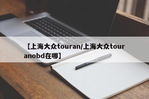 【上海大众touran/上海大众touranobd在哪】