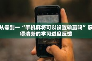 从零到一“手机麻将可以设置输赢吗”获得清晰的学习进度反馈