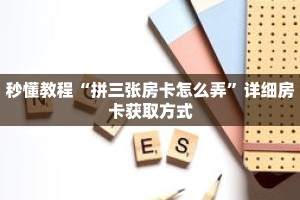 秒懂教程“拼三张房卡怎么弄”详细房卡获取方式