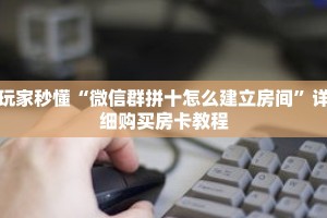 玩家秒懂“微信群拼十怎么建立房间”详细购买房卡教程