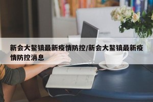 新会大鳌镇最新疫情防控/新会大鳌镇最新疫情防控消息