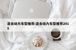 混合动力车型推荐:混合动力车型推荐2015