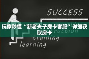 玩家秒懂“新老夫子房卡客服”详细获取房卡