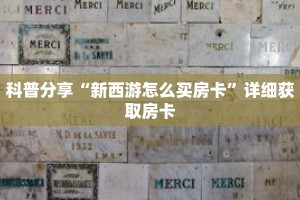 科普分享“新西游怎么买房卡”详细获取房卡