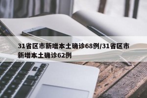31省区市新增本土确诊68例/31省区市新增本土确诊62例