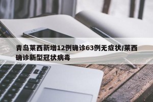青岛莱西新增12例确诊63例无症状/莱西确诊新型冠状病毒