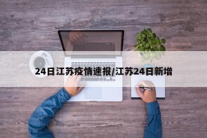 24日江苏疫情速报/江苏24日新增