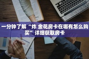 一分钟了解“炸 金花房卡在哪有怎么购买”详细获取房卡