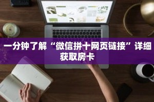 一分钟了解“微信拼十网页链接”详细获取房卡