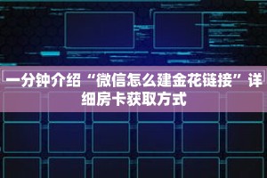 一分钟介绍“微信怎么建金花链接”详细房卡获取方式