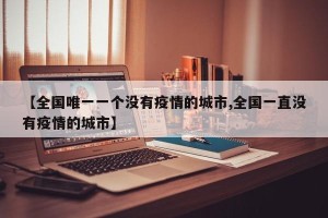 【全国唯一一个没有疫情的城市,全国一直没有疫情的城市】