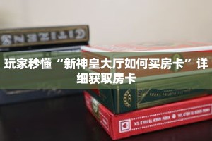 玩家秒懂“新神皇大厅如何买房卡”详细获取房卡
