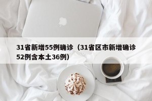 31省新增55例确诊（31省区市新增确诊52例含本土36例）