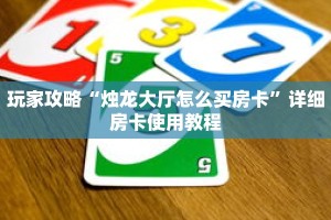 玩家攻略“烛龙大厅怎么买房卡”详细房卡使用教程
