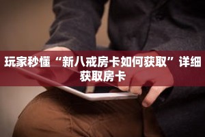 玩家秒懂“新八戒房卡如何获取”详细获取房卡