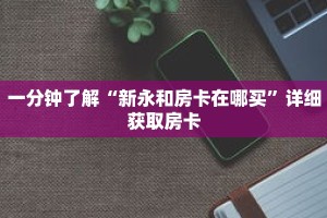 一分钟了解“新永和房卡在哪买”详细获取房卡