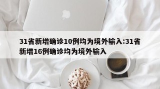 31省新增确诊10例均为境外输入:31省新增16例确诊均为境外输入