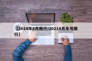 【2024年8月限行/20214月车号限行】